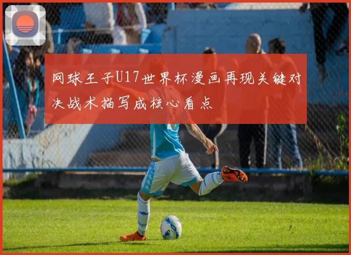 网球王子U17世界杯漫画再现关键对决战术描写成核心看点