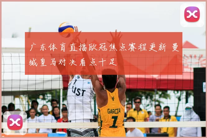广东体育直播欧冠焦点赛程更新 曼城皇马对决看点十足