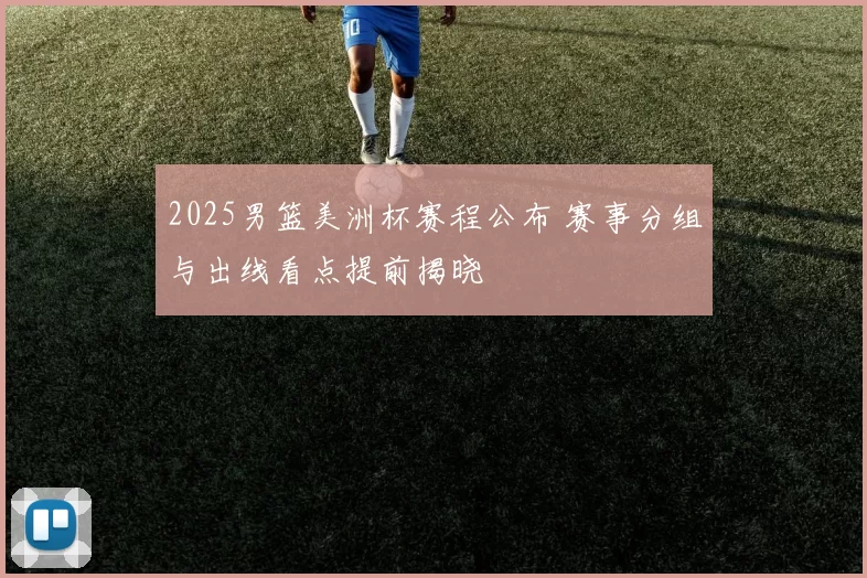 2025男篮美洲杯赛程公布 赛事分组与出线看点提前揭晓