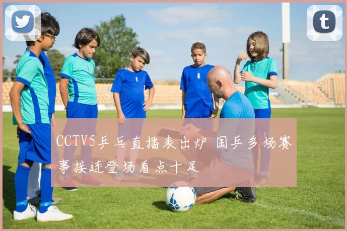 CCTV5乒乓直播表出炉 国乒多场赛事接连登场看点十足