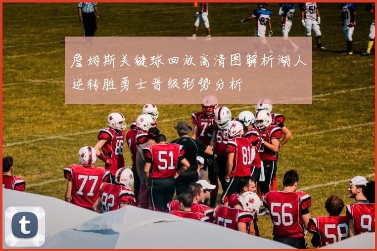 詹姆斯关键球回放高清图解析湖人逆转胜勇士晋级形势分析