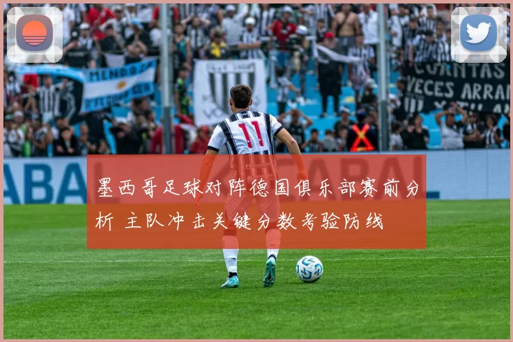 墨西哥足球对阵德国俱乐部赛前分析 主队冲击关键分数考验防线