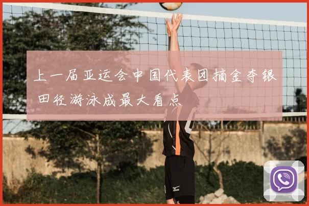 上一届亚运会中国代表团摘金夺银 田径游泳成最大看点