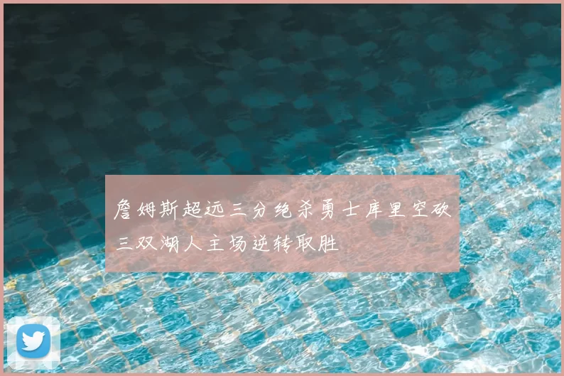 詹姆斯超远三分绝杀勇士库里空砍三双湖人主场逆转取胜
