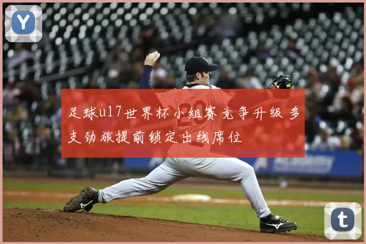 足球u17世界杯小组赛竞争升级 多支劲旅提前锁定出线席位