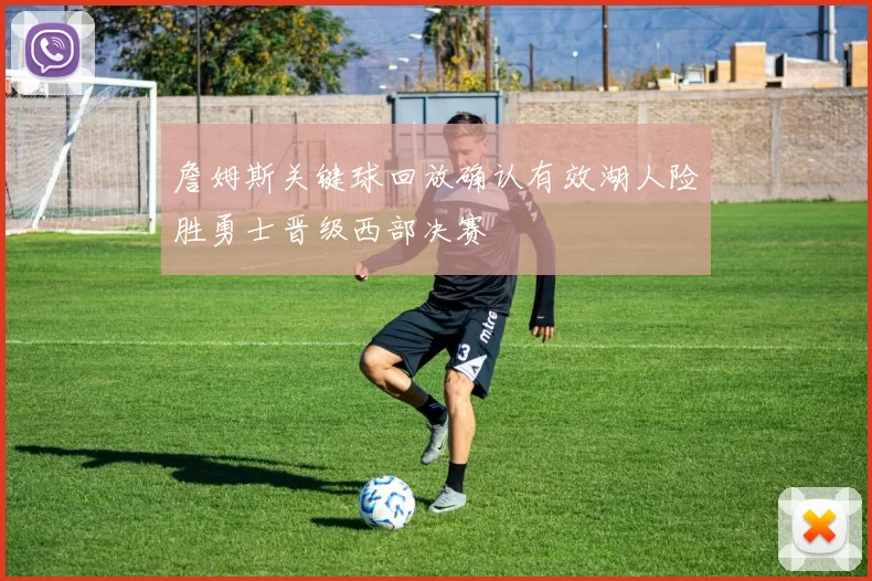 詹姆斯关键球回放确认有效湖人险胜勇士晋级西部决赛