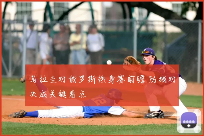 乌拉圭对俄罗斯热身赛前瞻 防线对决成关键看点