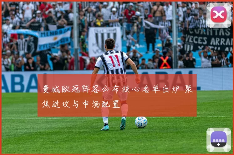 曼城欧冠阵容公布核心名单出炉 聚焦进攻与中场配置