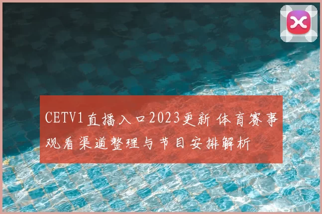 CETV1直播入口2023更新 体育赛事观看渠道整理与节目安排解析