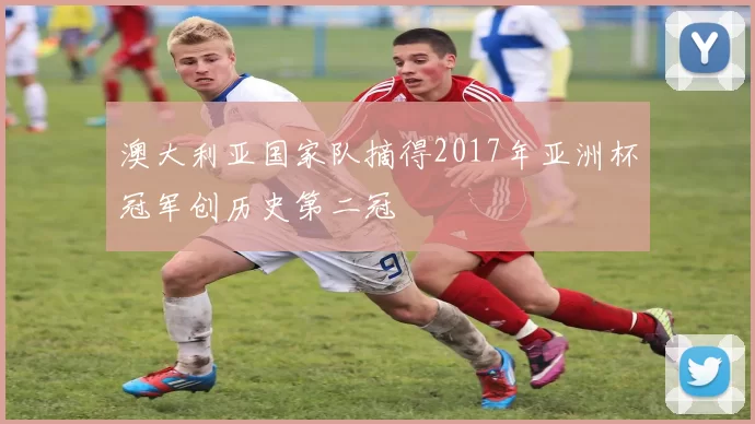澳大利亚国家队摘得2017年亚洲杯冠军创历史第二冠