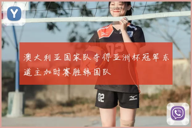 澳大利亚国家队夺得亚洲杯冠军东道主加时赛胜韩国队
