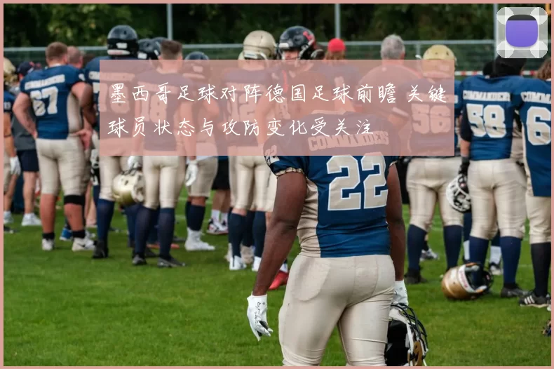 墨西哥足球对阵德国足球前瞻 关键球员状态与攻防变化受关注