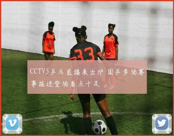 CCTV5乒乓直播表出炉 国乒多场赛事接连登场看点十足