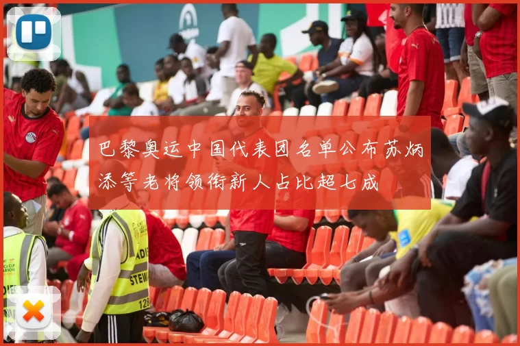 巴黎奥运中国代表团名单公布苏炳添等老将领衔新人占比超七成