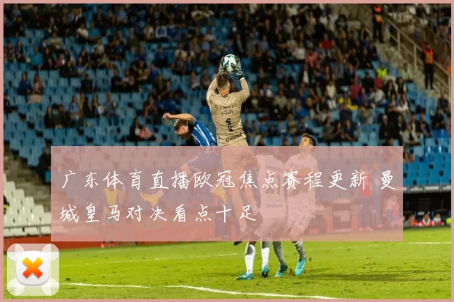 广东体育直播欧冠焦点赛程更新 曼城皇马对决看点十足