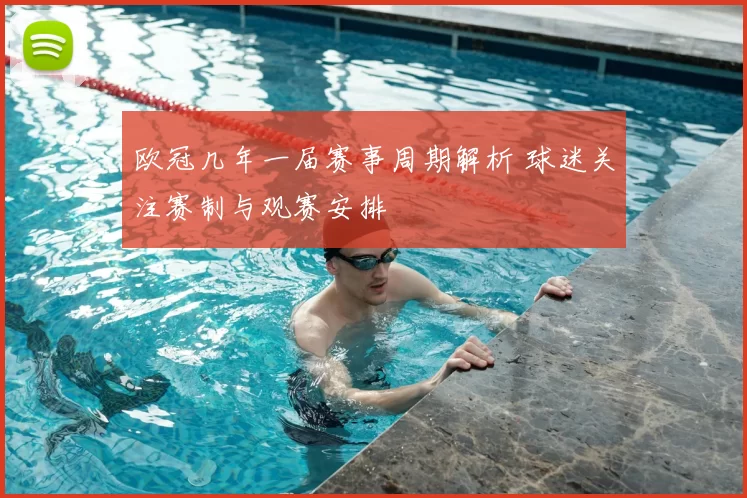 欧冠几年一届赛事周期解析 球迷关注赛制与观赛安排