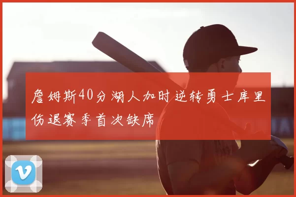 詹姆斯40分湖人加时逆转勇士库里伤退赛季首次缺席