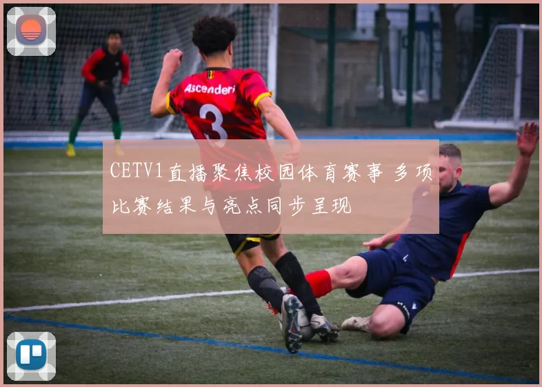 CETV1直播聚焦校园体育赛事 多项比赛结果与亮点同步呈现