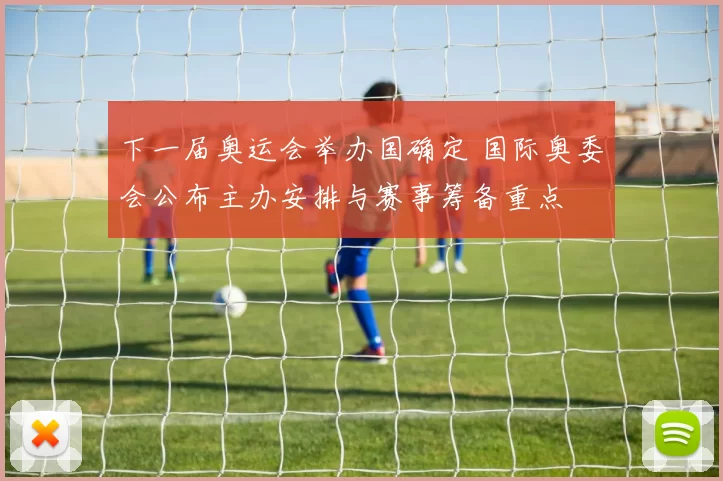 下一届奥运会举办国确定 国际奥委会公布主办安排与赛事筹备重点