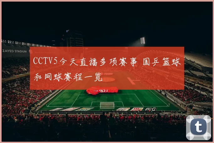 CCTV5今天直播多项赛事 国乒篮球和网球赛程一览