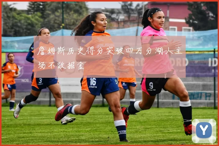 詹姆斯历史得分突破四万分湖人主场不敌掘金