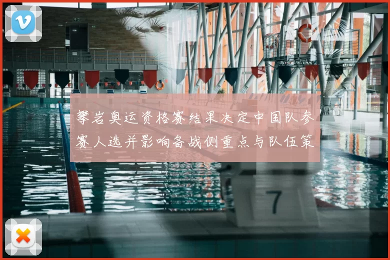攀岩奥运资格赛结果决定中国队参赛人选并影响备战侧重点与队伍策略