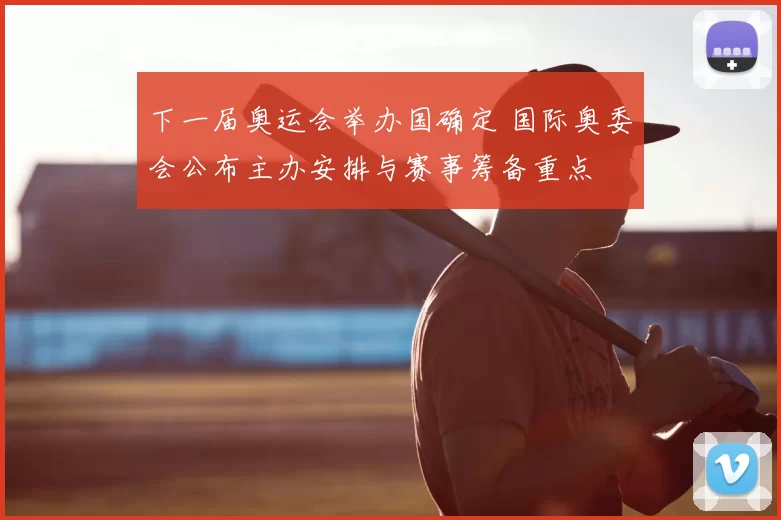 下一届奥运会举办国确定 国际奥委会公布主办安排与赛事筹备重点