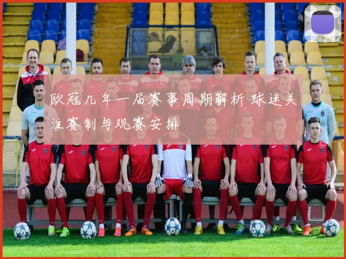 欧冠几年一届赛事周期解析 球迷关注赛制与观赛安排