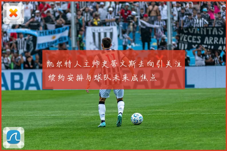 凯尔特人主帅史蒂文斯去向引关注 续约安排与球队未来成焦点